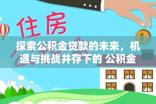 船山探索公积金贷款的未来，机遇与挑战并存下的 公积金贷款风险防控