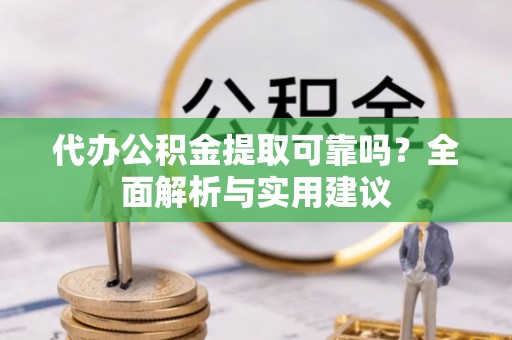 船山代办公积金提取可靠吗？全面解析与实用建议