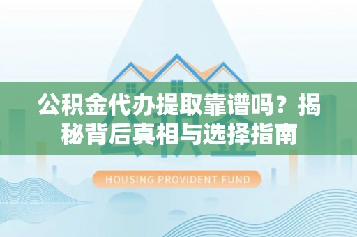 船山公积金代办提取靠谱吗？揭秘背后真相与选择指南