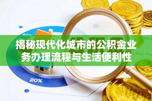 船山揭秘现代化城市的公积金业务办理流程与生活便利性