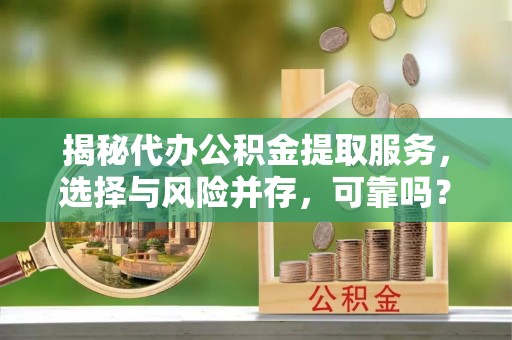 船山揭秘代办公积金提取服务，选择与风险并存，可靠吗？