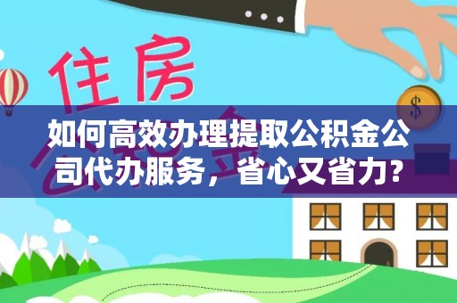 船山如何高效办理提取公积金公司代办服务，省心又省力？