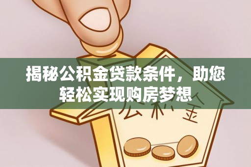 船山揭秘公积金贷款条件，助您轻松实现购房梦想