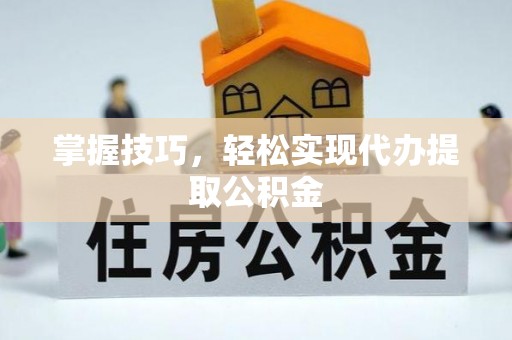 船山掌握技巧，轻松实现代办提取公积金