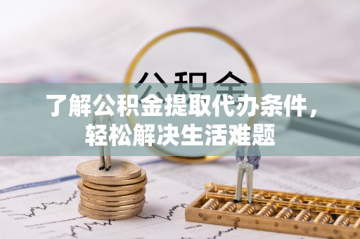 船山了解公积金提取代办条件，轻松解决生活难题