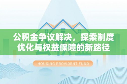 船山公积金争议解决，探索制度优化与权益保障的新路径