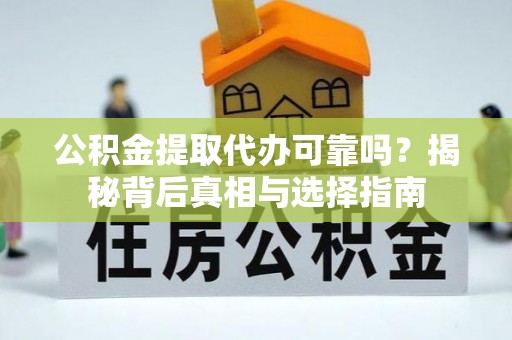船山公积金提取代办可靠吗？揭秘背后真相与选择指南