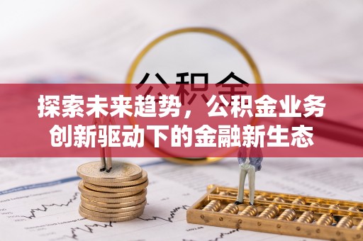 船山探索未来趋势，公积金业务创新驱动下的金融新生态