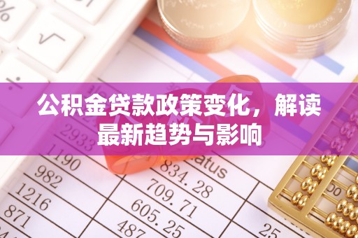 船山公积金贷款政策变化，解读最新趋势与影响