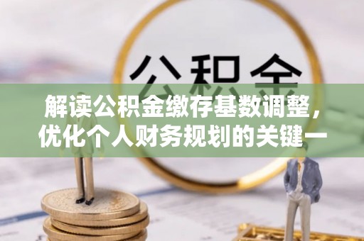 船山解读公积金缴存基数调整，优化个人财务规划的关键一步