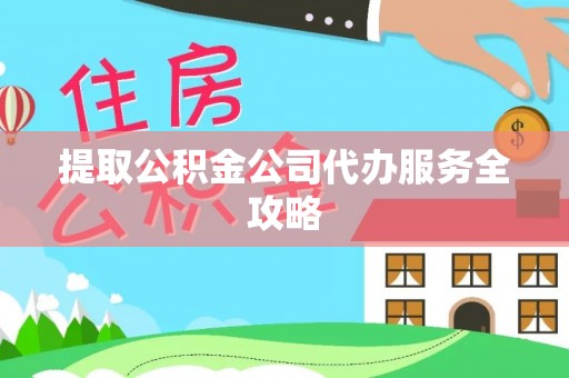 船山提取公积金公司代办服务全攻略