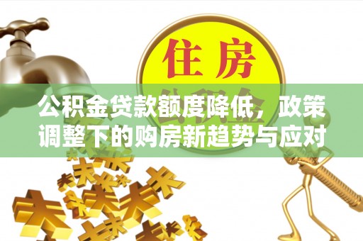 船山公积金贷款额度降低，政策调整下的购房新趋势与应对策略