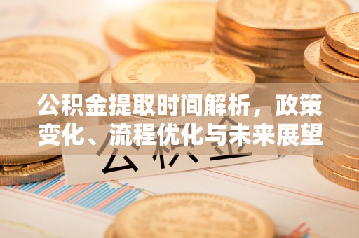 船山公积金提取时间解析，政策变化、流程优化与未来展望