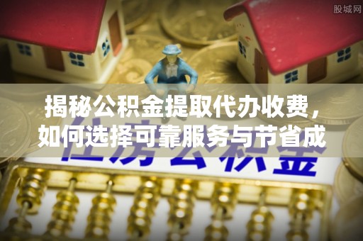 船山揭秘公积金提取代办收费，如何选择可靠服务与节省成本？