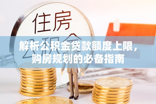 船山解析公积金贷款额度上限，购房规划的必备指南