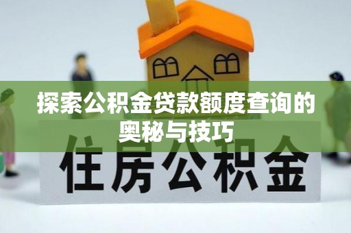 船山探索公积金贷款额度查询的奥秘与技巧