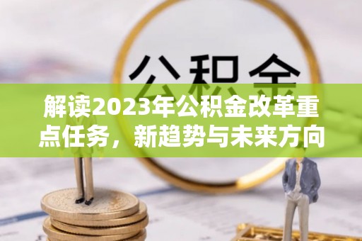 船山解读2023年公积金改革重点任务，新趋势与未来方向
