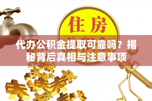 船山代办公积金提取可靠吗？揭秘背后真相与注意事项