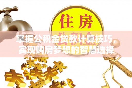 船山掌握公积金贷款计算技巧，实现购房梦想的智慧选择