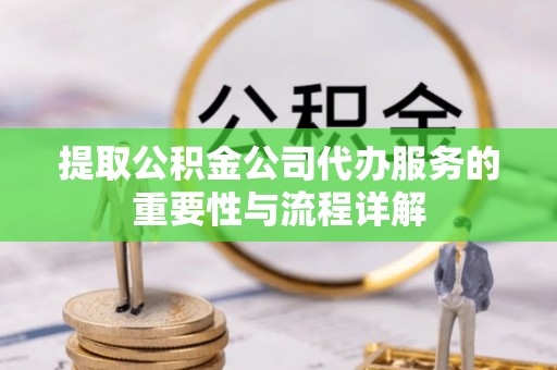 船山提取公积金公司代办服务的重要性与流程详解